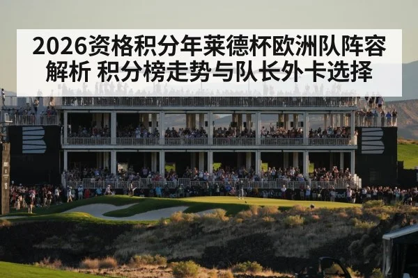 2026资格积分年莱德杯欧洲队阵容解析 积分榜走势与队长外卡选择