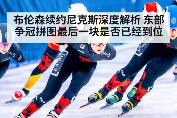 布伦森续约尼克斯深度解析 东部争冠拼图最后一块是否已经到位