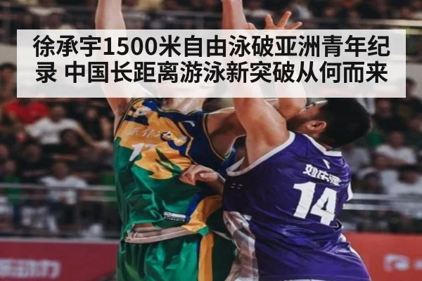徐承宇1500米自由泳破亚洲青年纪录 中国长距离游泳新突破从何而来